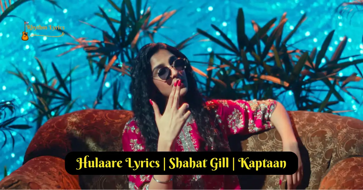 Hulaare Lyrics | Shahat Gill | Kaptaan