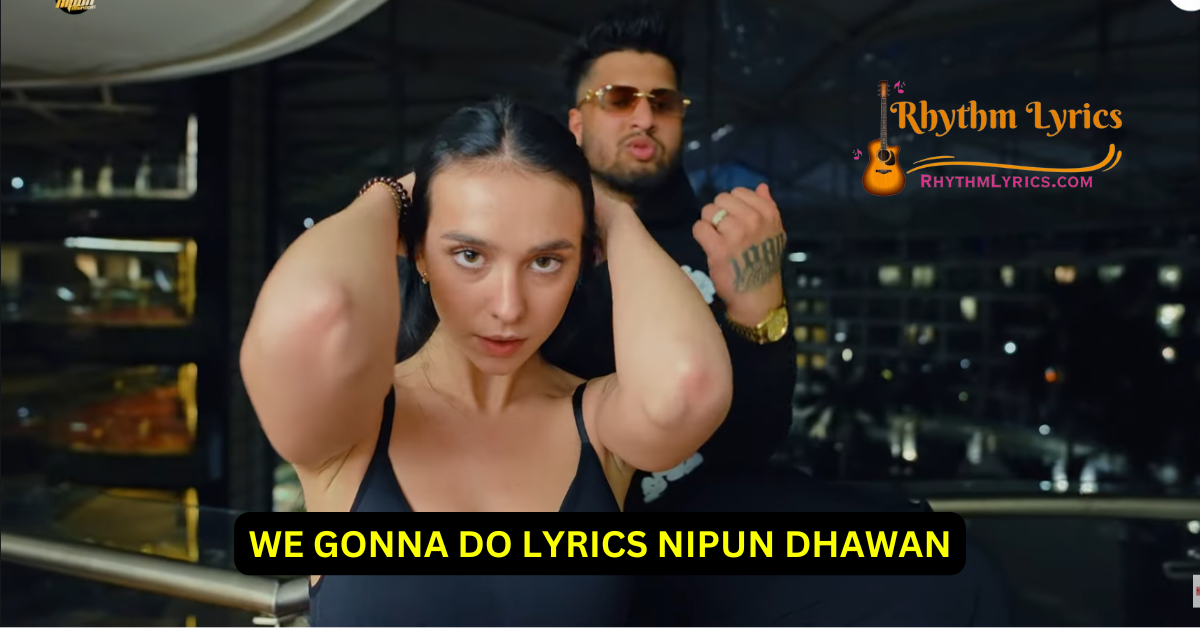 WE GONNA DO LYRICS NIPUN DHAWAN