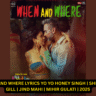 WHEN AND WHERE LYRICS YO YO HONEY SINGH